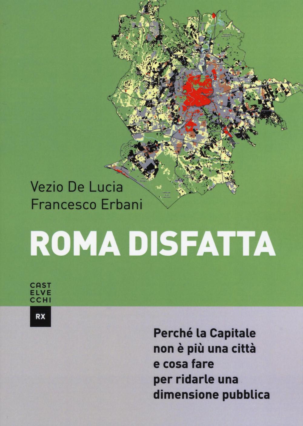 Roma disfatta. Perché la Capitale non è più una città e cosa fare per ridarle una dimensione pubblica