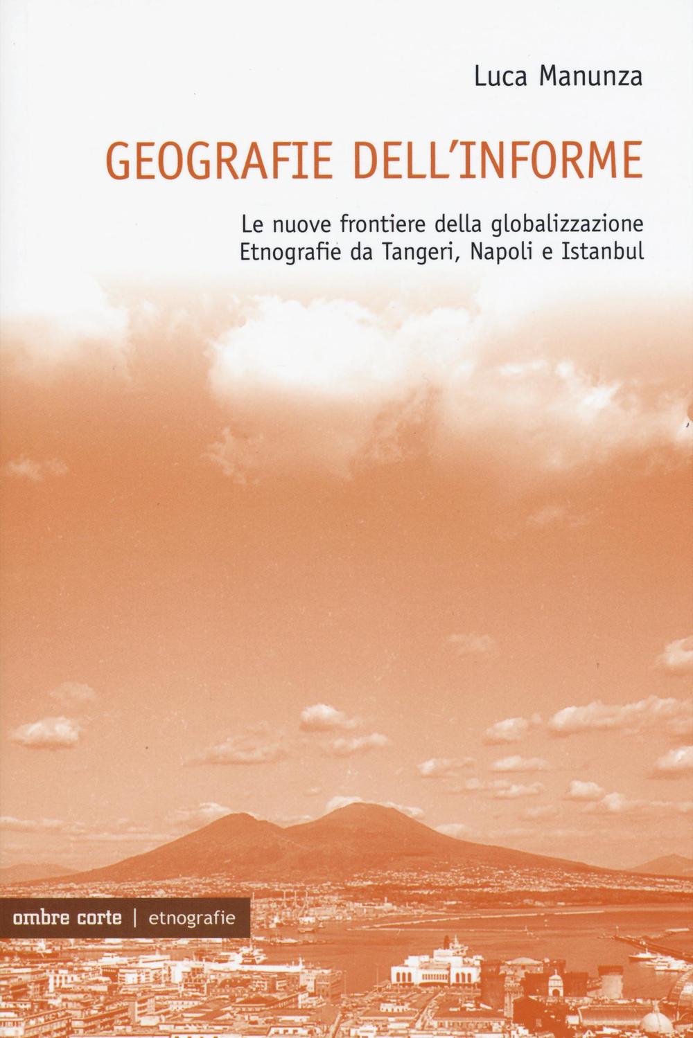 Geografie dell'informe. Le nuove frontiere della globalizzazione. Etnografie da Tangeri, Napoli e Istanbul