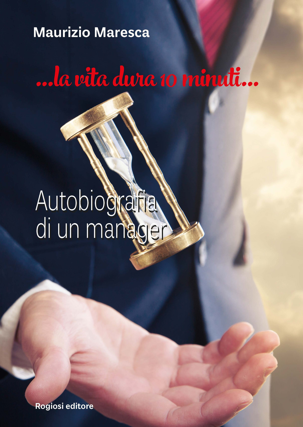 La vita dura 10 minuti. Autobiografia di un manager