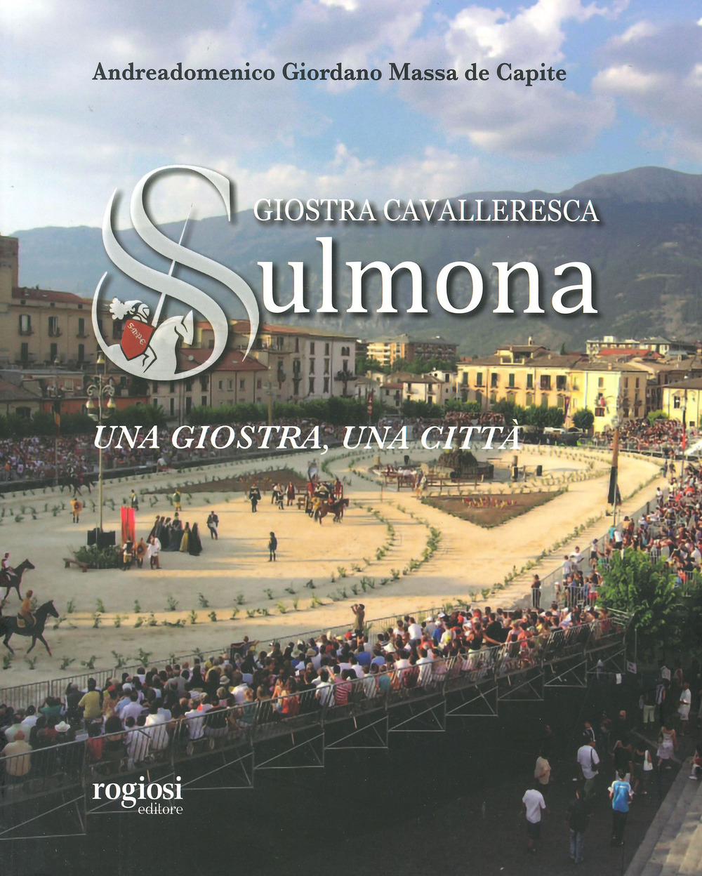 Giostra cavalleresca di Sulmona. Una giostra, una città. Ediz. a colori