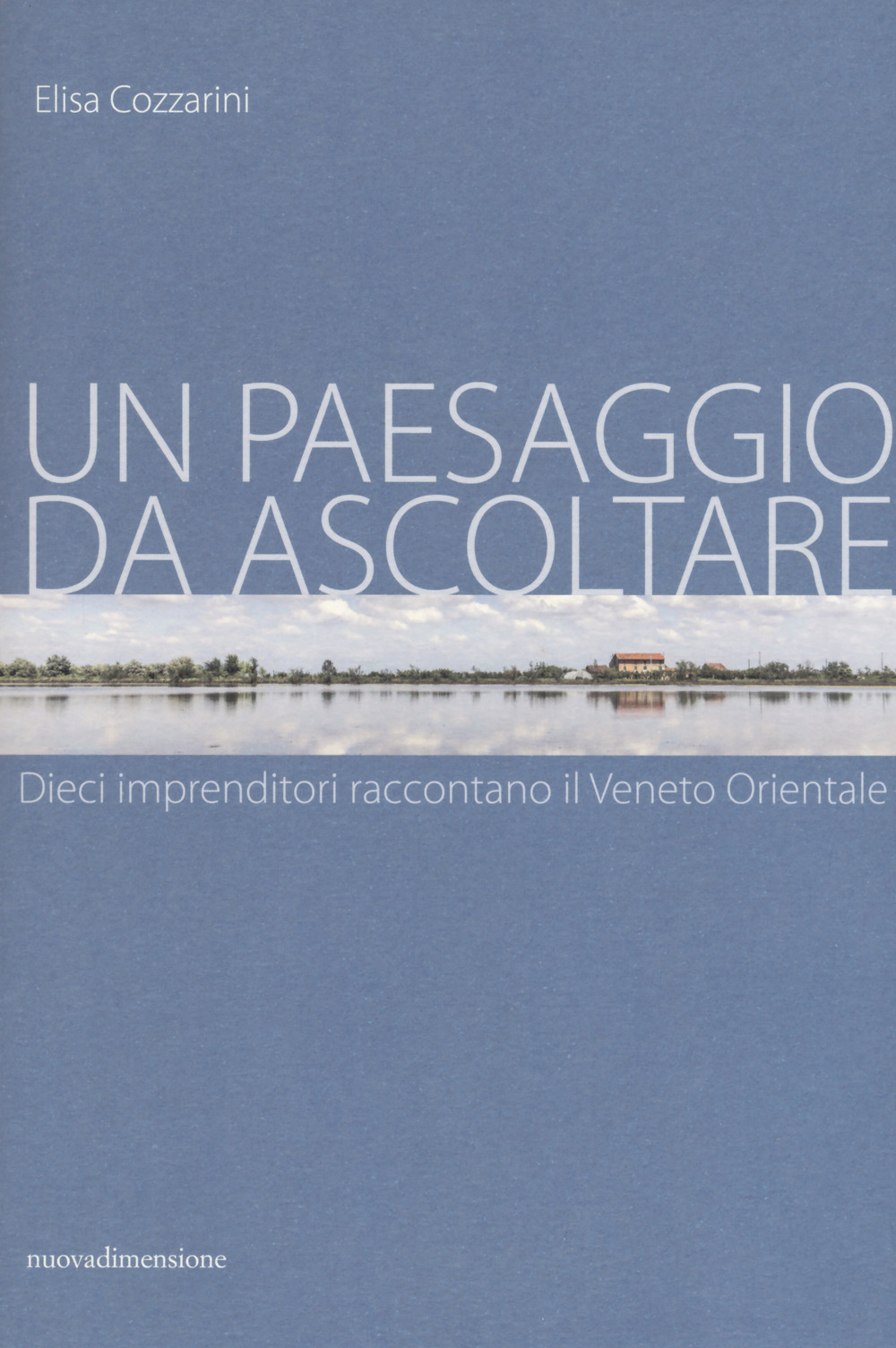 Un paesaggio da ascoltare. Dieci imprenditori raccontano il Veneto orientale