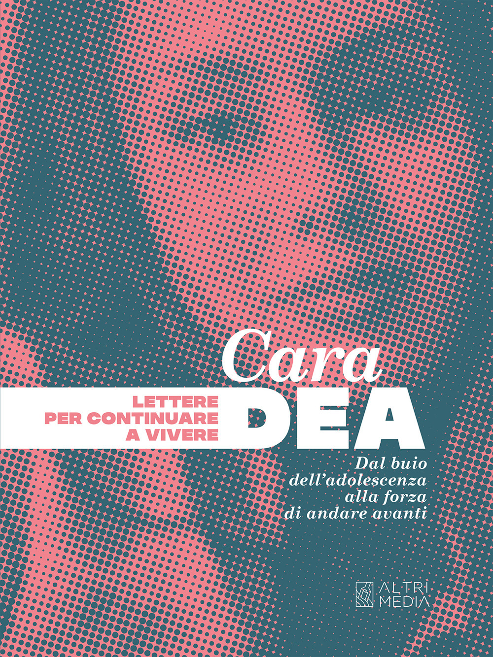 Cara Dea. Lettere per continuare a vivere. Dal buio dell'adolescenza alla forza di andare avanti