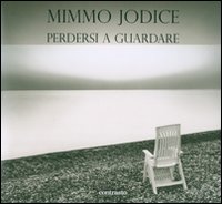 Mimmo Jodice. Perdersi a guardare. Trenta anni di fotografie in Italia. Ediz. illustrata