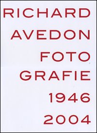 Richard Avedon. Fotografie 1946-2004. Catalogo della mostra (Louisiana-Milano-Parigi-Berlino-Amsterdam-San Francisco). Ediz. illustrata