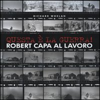 Questa è la guerra! Robert Capa al lavoro. Catalogo della mostra (Milano, 27 marzo-21 giugno 2009). Ediz. illustrata