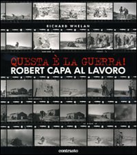 Questa è la guerra! Robert Capa al lavoro. Catalogo della mostra (Milano, 27 marzo-21 giugno 2009). Ediz. illustrata