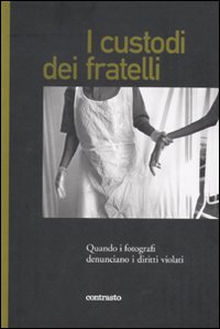 I custodi dei fratelli. Quando i fotografi denunciano i diritti violati. Ediz. illustrata