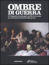 Ombre di guerra. 90 fotografie dai principali conflitti nel mondo per dire basta al dramma della guerra. Ediz. illustrata