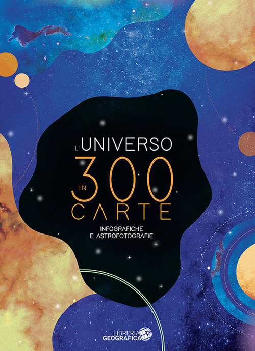 UNIVERSO IN 300 CARTE - INFOGRAFICHE E ASTROFOTOGRAFIE