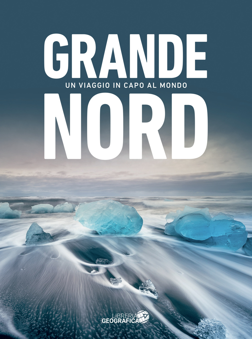 Grande Nord. Un viaggio in capo al mondo. Ediz. a colori
