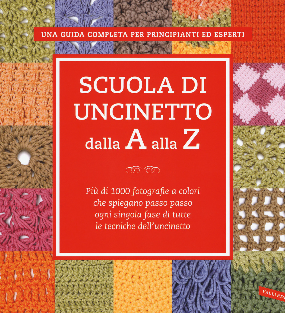 Scuola di uncinetto dalla A alla Z. Più di 1000 fotografie a colori che spiegano passo passo ogni singola fase di tutte le tecniche dell'uncinetto