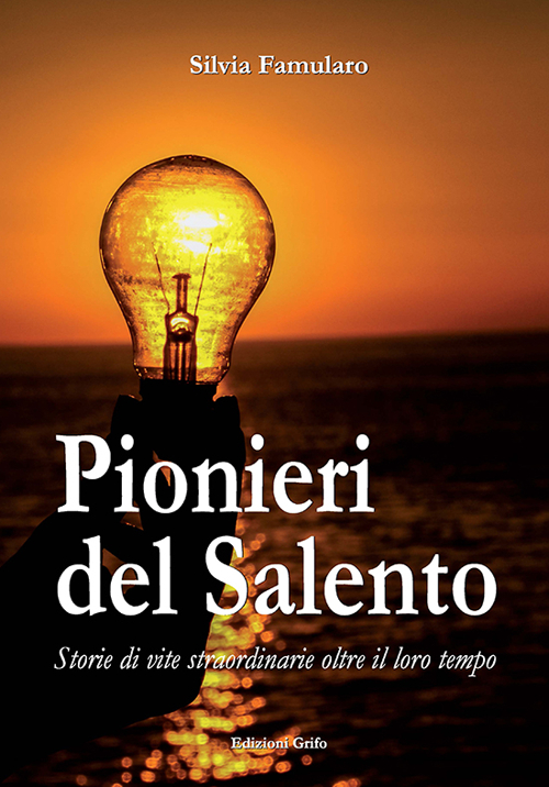 Pionieri del Salento. Storie di vite straordinarie oltre il loro tempo