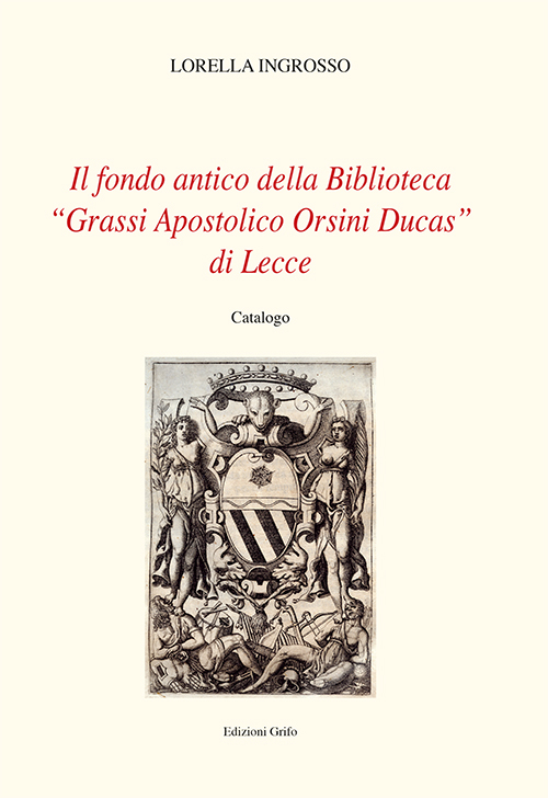 Il fondo antico della biblioteca «Grassi Apostolico Orsini Ducas» di Lecce. Catalogo