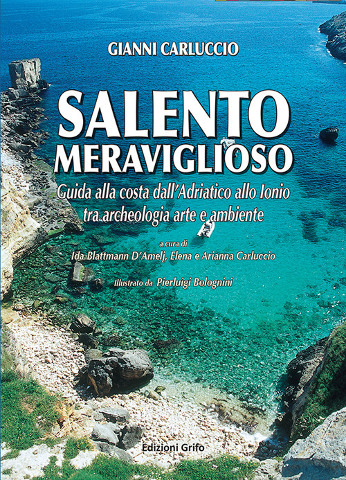 Salento meraviglioso. Guida alla costa dall'adriatico allo ionio tra archeologia arte e ambiente