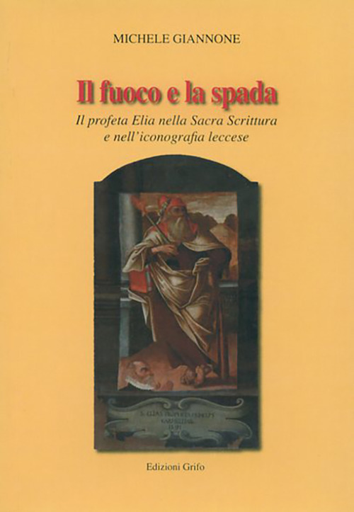 Il fuoco e la spada. Il profeta Elia nella Sacra Scrittura e nell'iconografia leccese