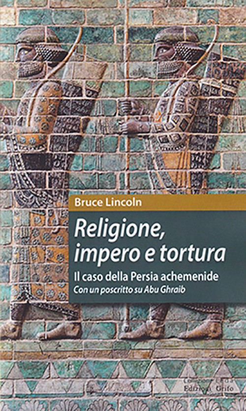 Religione, impero e tortura. Il caso della Persia achemenide. Con un poscritto su Abu Ghraib. Ediz. ampliata