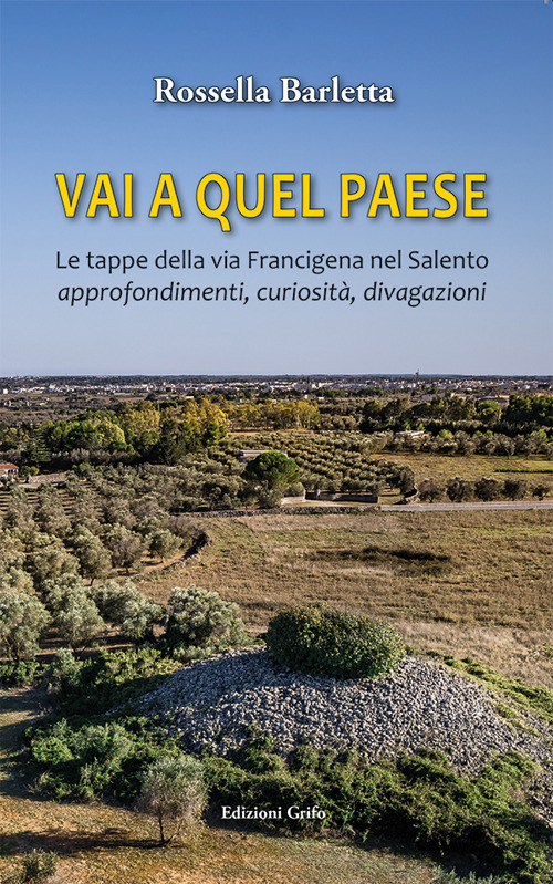 Vai a quel paese. Le tappe della via Francigena nel Salento. Approfondimenti, curiosità, divagazioni