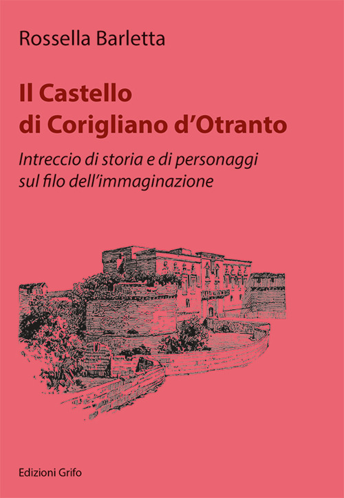 Il Castello di Corigliano d'Otranto. Intreccio di storia e di personaggi sul filo dell'immaginazione