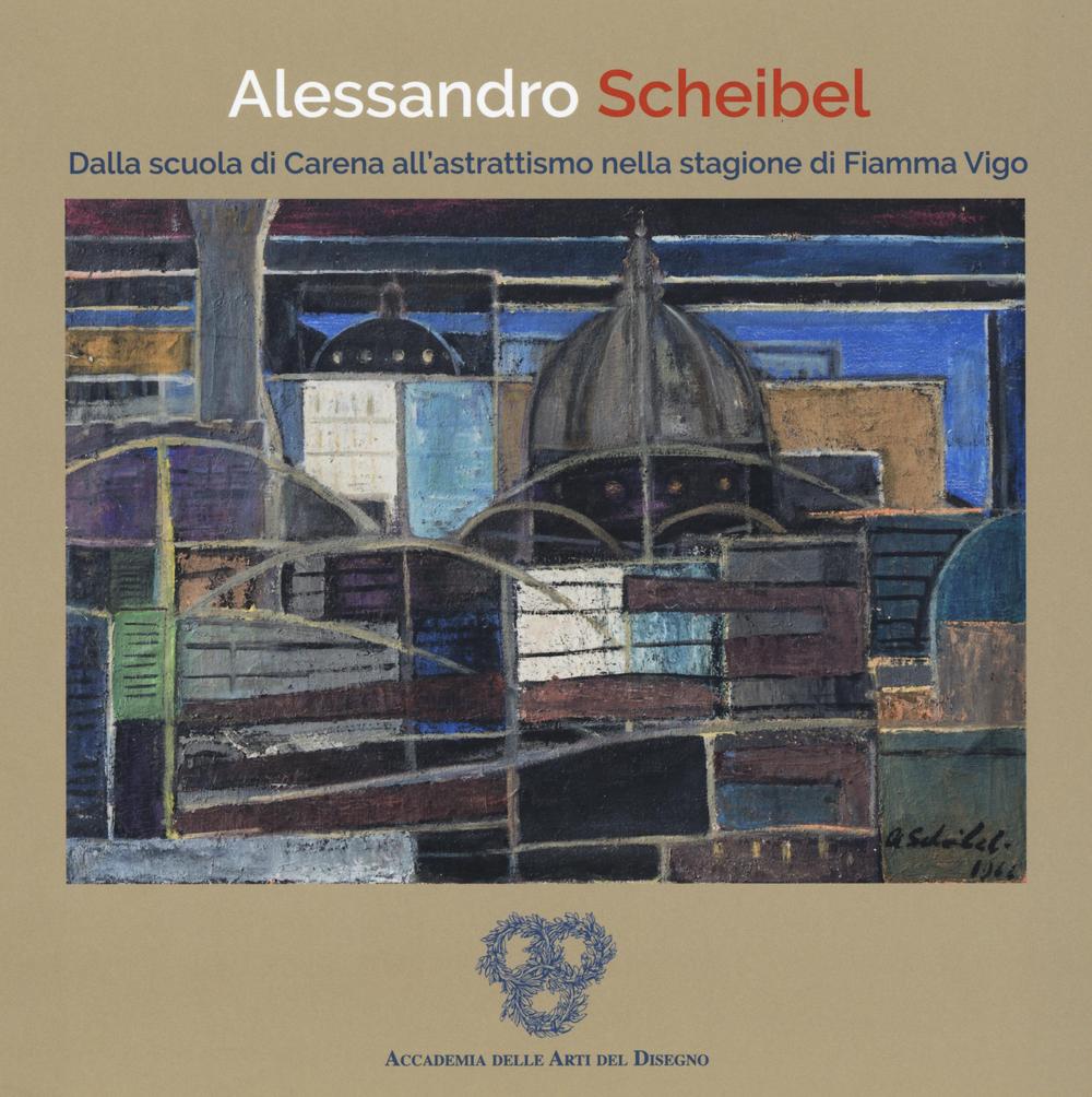 Alessandro Scheibel. Dalla scuola di Carena all'astrattismo nella stagione di Fiamma Vigo. Ediz. a colori