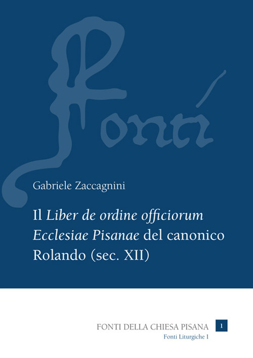 Il «Liber de ordine officiorum Ecclesiae Pisanae» del canonico Rolando (sec. XII). Vol. 1: Introduzione, edizione e indici