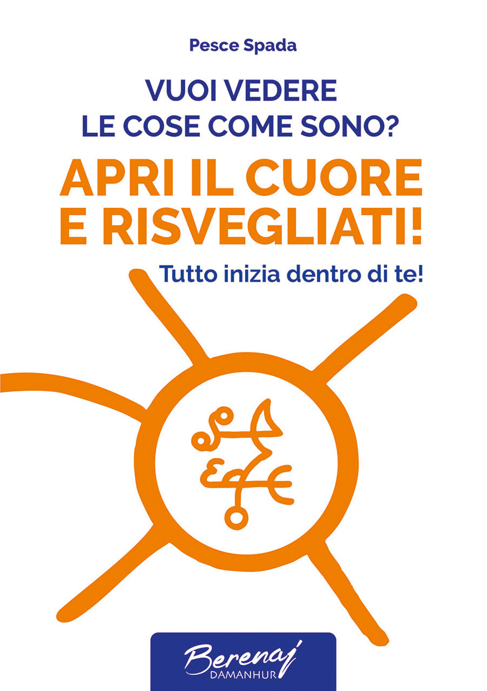 Vuoi vedere le cose come sono? Apri il cuore e risvegliati! Tutto inizia dentro di te! Ediz. multilingue