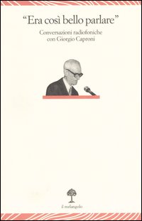 «Era così bello parlare». Conversazioni radiofoniche con Giorgio Caproni