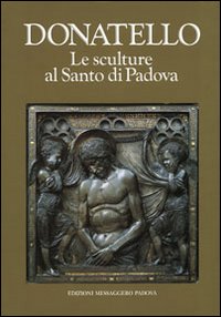 Donatello. Le sculture al Santo di Padova