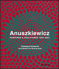 Anuszkiewicz. Paintings & sculptures 1945-2001. Catalogue raisonné. Ediz. illustrata