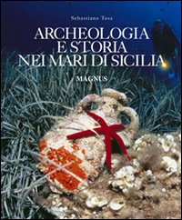 Archeologia e storia nei mari di Sicilia. Ediz. illustrata