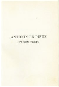 Antonin le Pieux et son temps. Essai sur l'histoire de l'empire romain au milieu de deuxieme siècle (rist. anast. 1888)