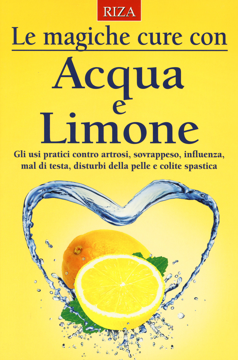 Le magiche cure con acqua e limone. Gli usi pratici contro artrosi, sovrappeso, influenza, mal di testa, disturbi della pelle e colite spastica