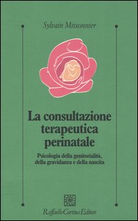 La consultazione terapeutica perinatale. Psicologia della genitorialità, della gravidanza e della nascita