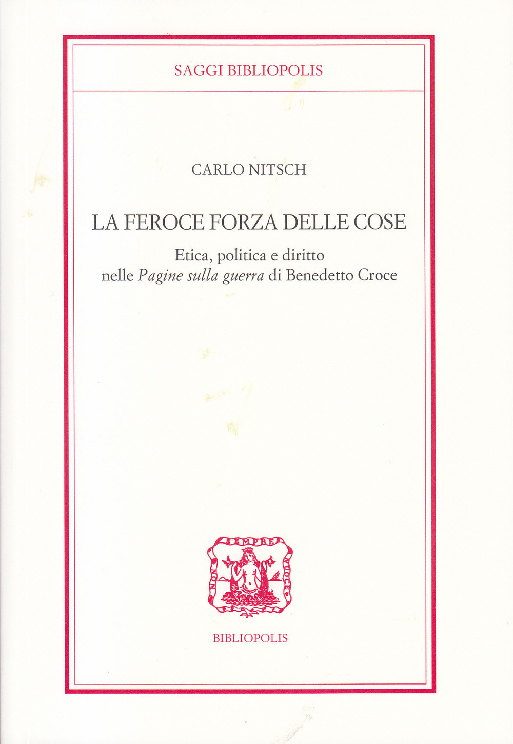 FEROCE FORZA DELLE COSE. ETICA, POLITICA E DIRITTO NELLE «PAGINE SULLA GUERRA» DI BENEDETTO CROCE (LA) - 9788870886771