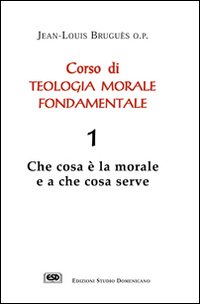 Corso di teologia morale fondamentale. Vol. 1: Che cosa è la morale e a che cosa serve