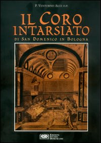 Il coro intarsiato di S. Domenico in Bologna