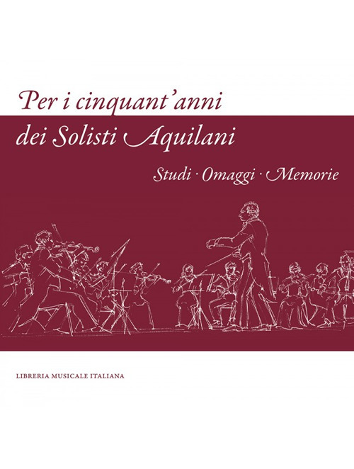 Per i cinquant'anni dei Solisti Aquilani. Studi omaggi memorie. Ediz. illustrata