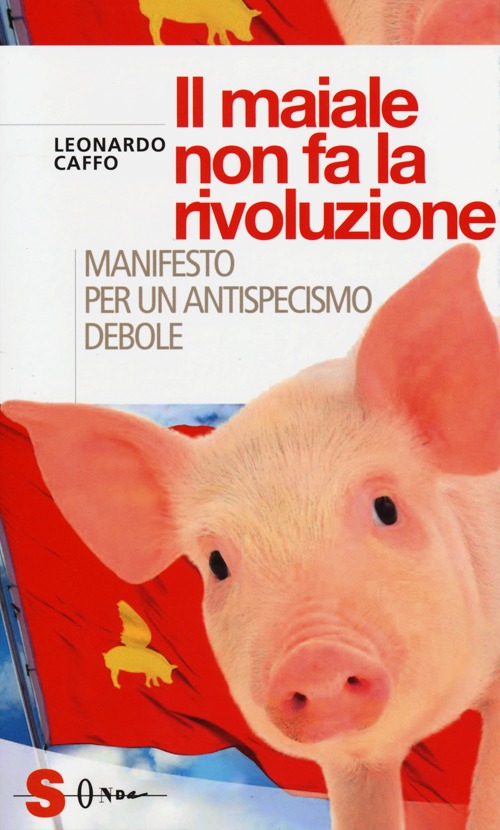 Il maiale non fa la rivoluzione. Manifesto per un antispecismo debole
