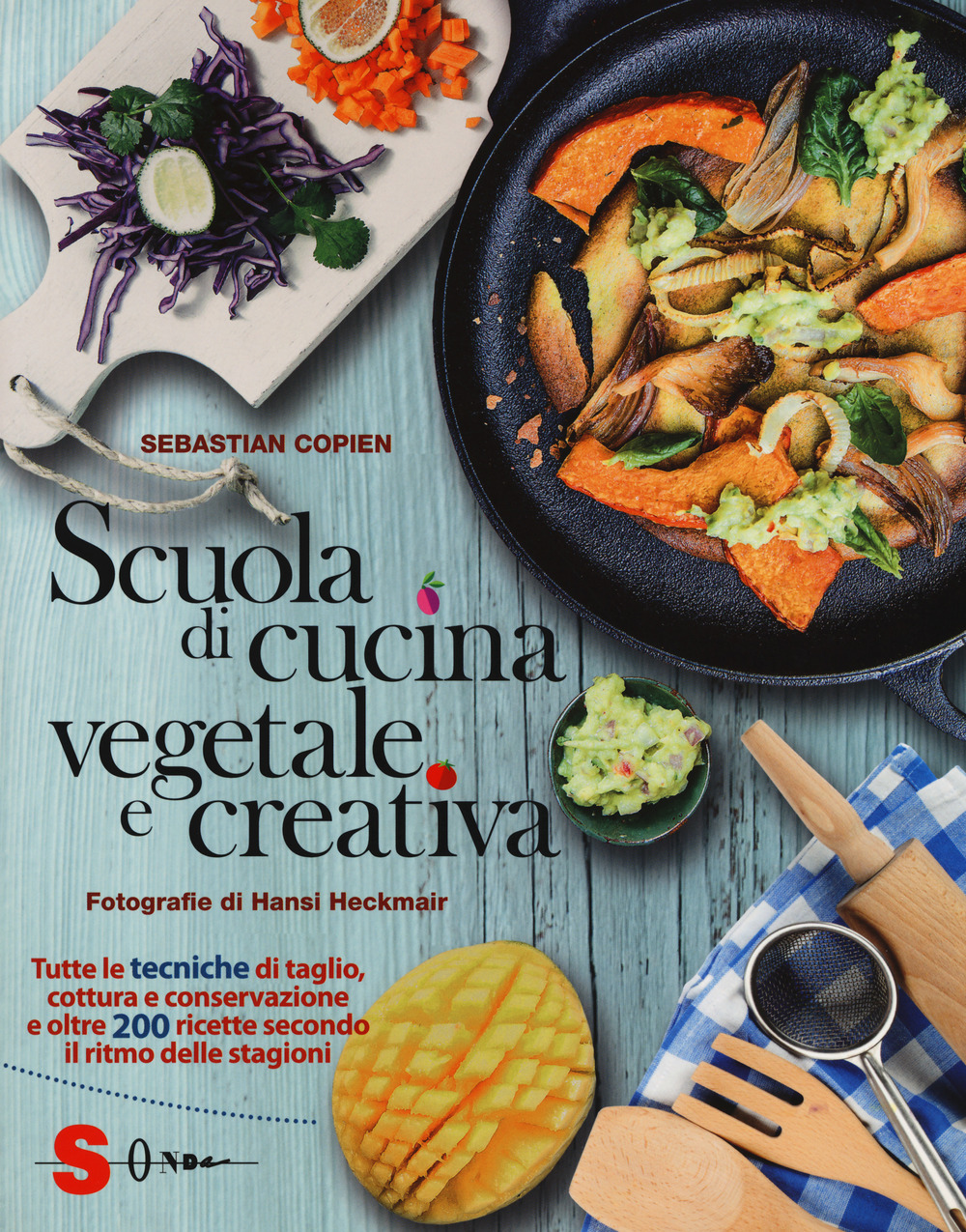 Scuola di cucina vegetale e creativa. Tutte le tecniche di taglio, cottura e conservazione e oltre 200 ricette secondo il ritmo delle stagioni. Ediz. a colori