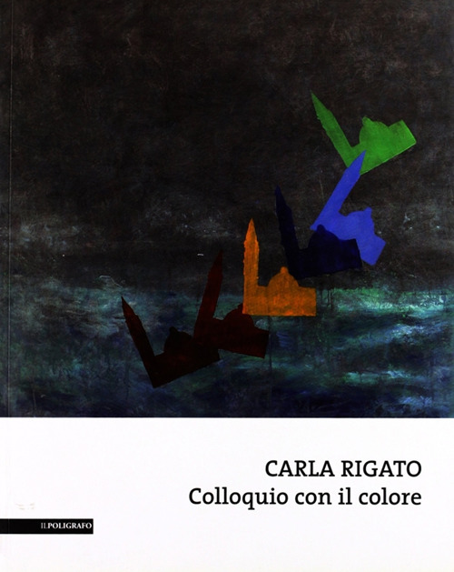 Carla Rigato. Colloquio con il colore. Ediz. illustrata
