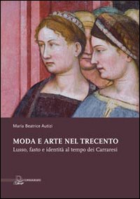 Moda e arte nel Trecento. Lusso, fasto e identità al tempo dei Carraresi. Ediz. illustrata