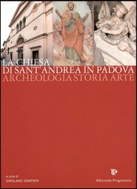 La chiesa di Sant'Andrea in Padova. Archeologia, storia, arte