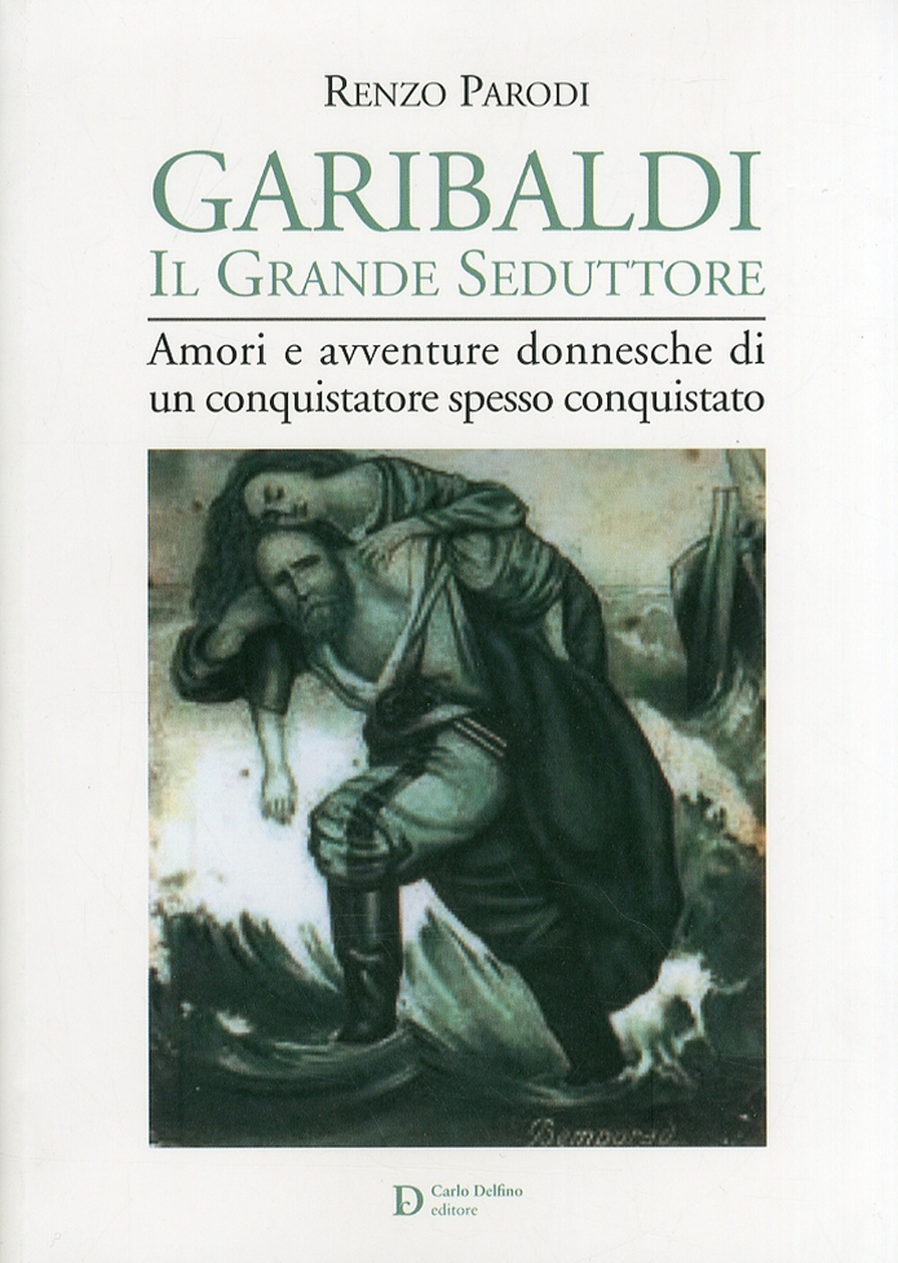 Garibaldi il grande seduttore. Amori e avventure donnesche di un conquistatore spesso conquistato