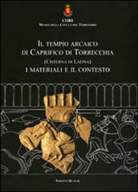 Il tempio arcaico di Caprifico di Torrecchia (Cisterna di Latina). I materiali e il contesto. Ediz. multilingue