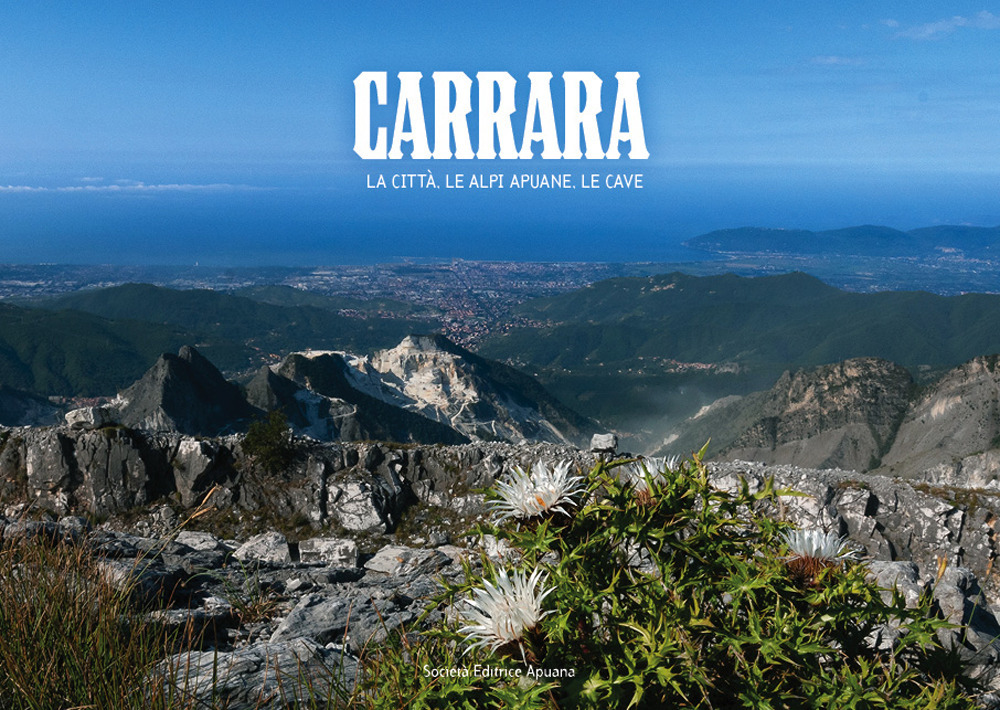 Carrara. La città, le Alpi apuane, le cave. Ediz. illustrata