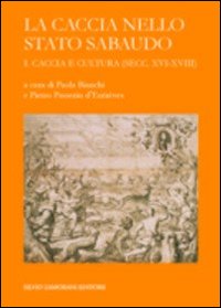 La caccia nello Stato sabaudo. Vol. 1: Caccia e cultura (secc. XVI-XVIII)