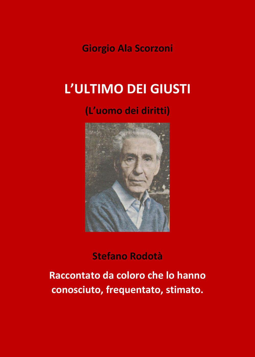 L'ultimo dei giusti. (L'uomo dei diritti). Stefano Rodotà. Raccontato da coloro che lo hanno conosciuto, frequentato, stimato