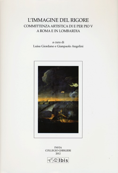 L'immagine del rigore. Committenza artistica di e per Pio V a Roma e in Lombardia. Ediz. illustrata