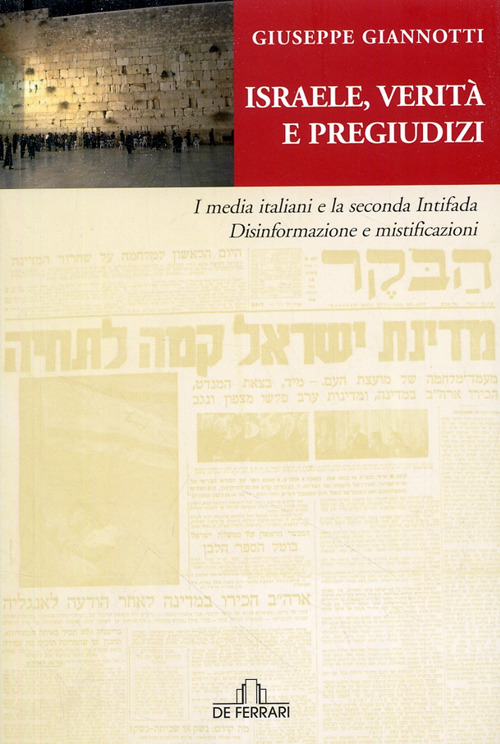 Israele, verità e pregiudizi. I media italiani e la seconda intifada. Disinformazione e mistificazioni