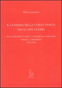 Il governo della Chiesa veneta tra le due guerre. Atti e documenti delle Conferenze episcopali venete e trivenete (1918-1943)