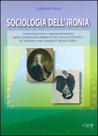 Sociologia dell'ironia. Comunicazione e rappresentazione della complessità moderna nei romanzi filosofici di Voltaire e nel cinema di Woody Allen